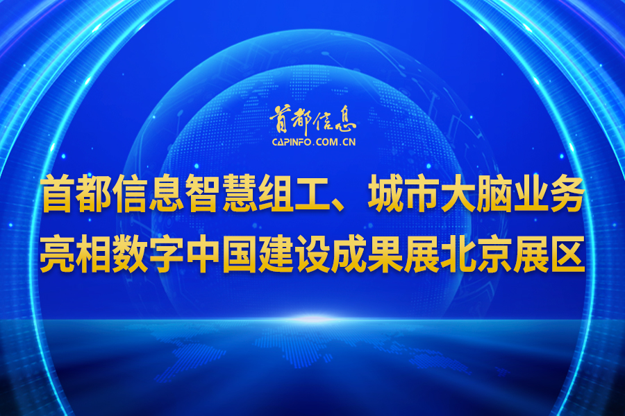 首都信息智慧组工、城市大脑业务亮相数字中国建设成果展北京展区