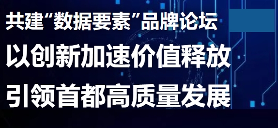 共建“数据要素”品牌论坛，以创新加速价值释放引领首都高质量发展