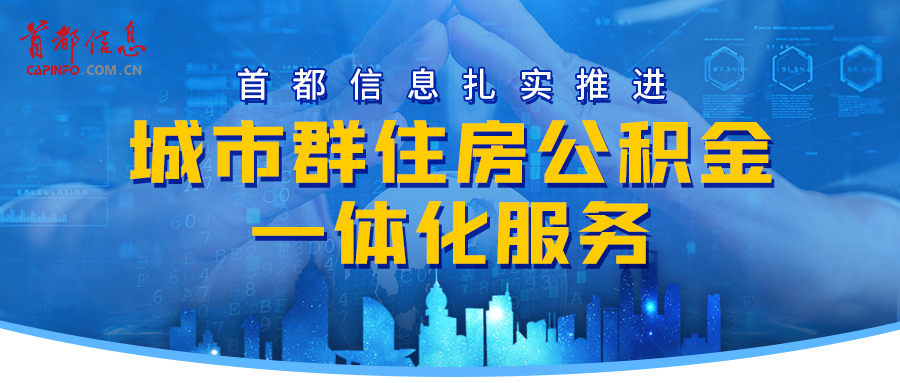 首都信息扎实推进城市群住房公积金一体化服务