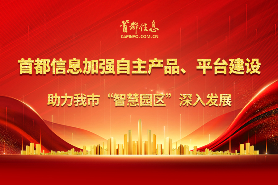首都信息加强自主产品、平台建设  助力我市“智慧园区”深入发展
