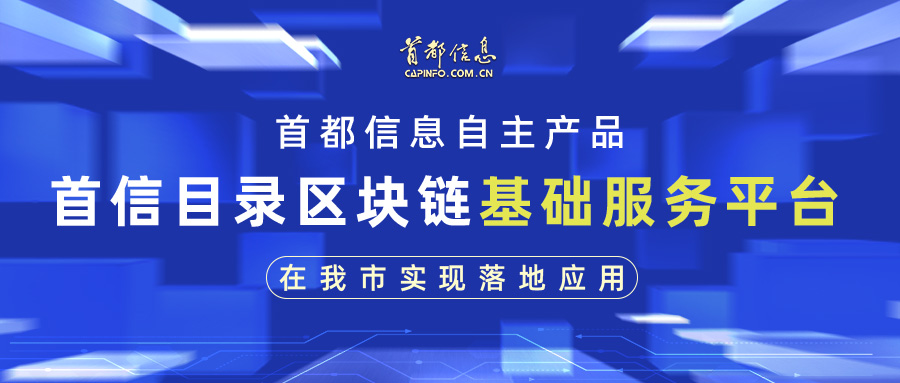 首都信息自主产品——首信目录区块链基础服务平台在我市实现落地应用