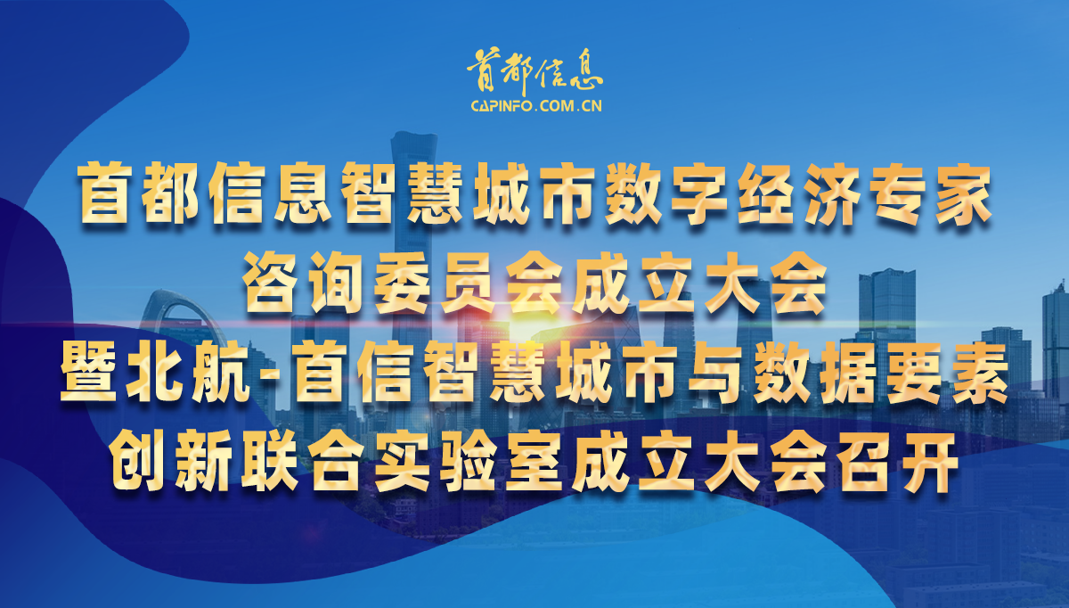 首都信息智慧城市数字经济专家咨询委员会成立大会暨北航-首信智慧城市与数据要素创新联合实验室成立大会召开