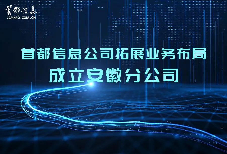 首都信息拓展业务布局成立安徽分公司