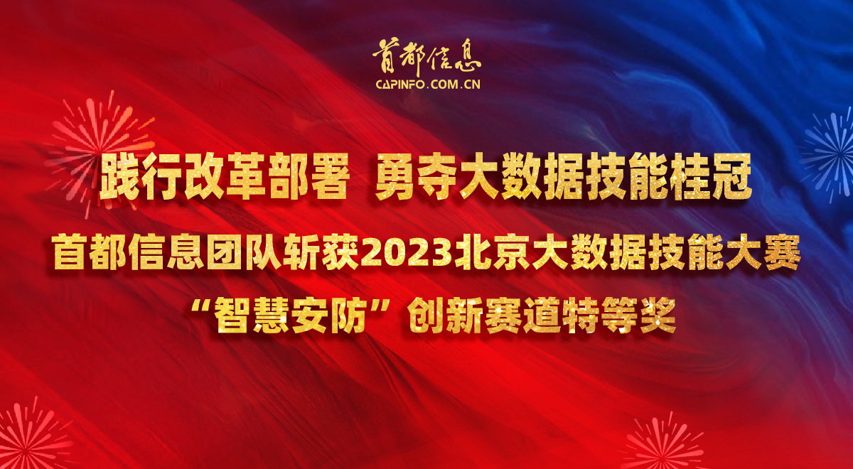 践行改革部署勇夺大数据技能桂冠 ——首都信息团队斩获2023北京大数据技能大赛“智慧安防”创新赛道特等奖