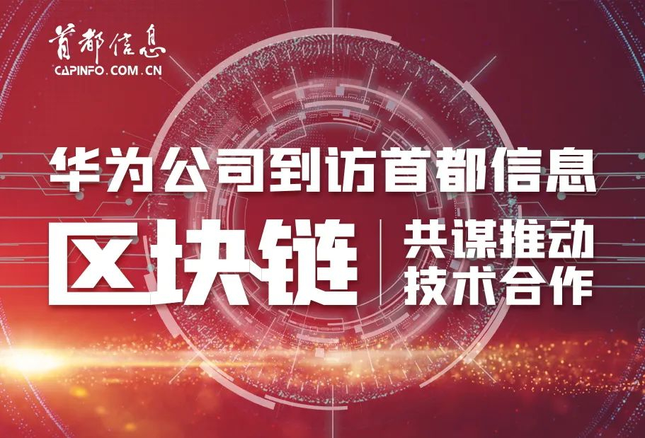 华为公司区块链产品负责人到访首都信息 共谋推动区块链技术合作