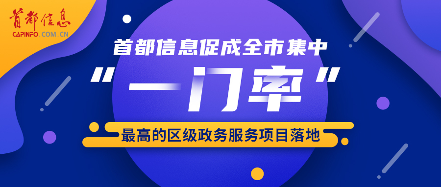 首都信息促成全市集中“一门率”最高的区级政务服务项目落地