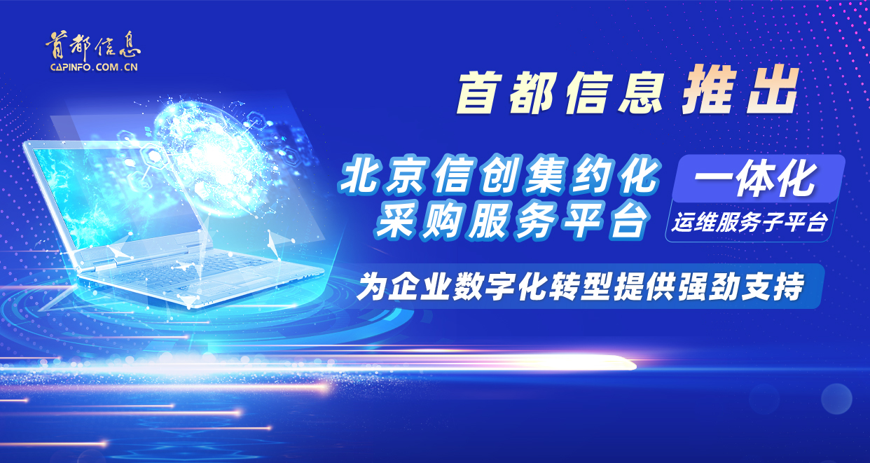 首都信息推出“北京信创集约化采购服务平台一体化运维服务子平台” 为企业数字化转型提供强劲支持