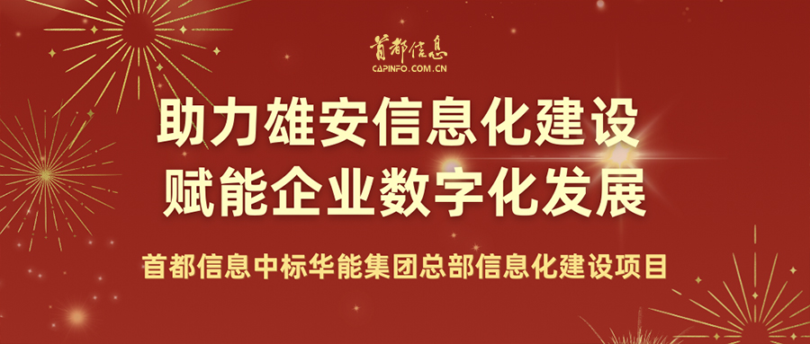 助力雄安信息化建设 赋能企业数字化发展——首都信息中标华能集团总部信息化建设项目