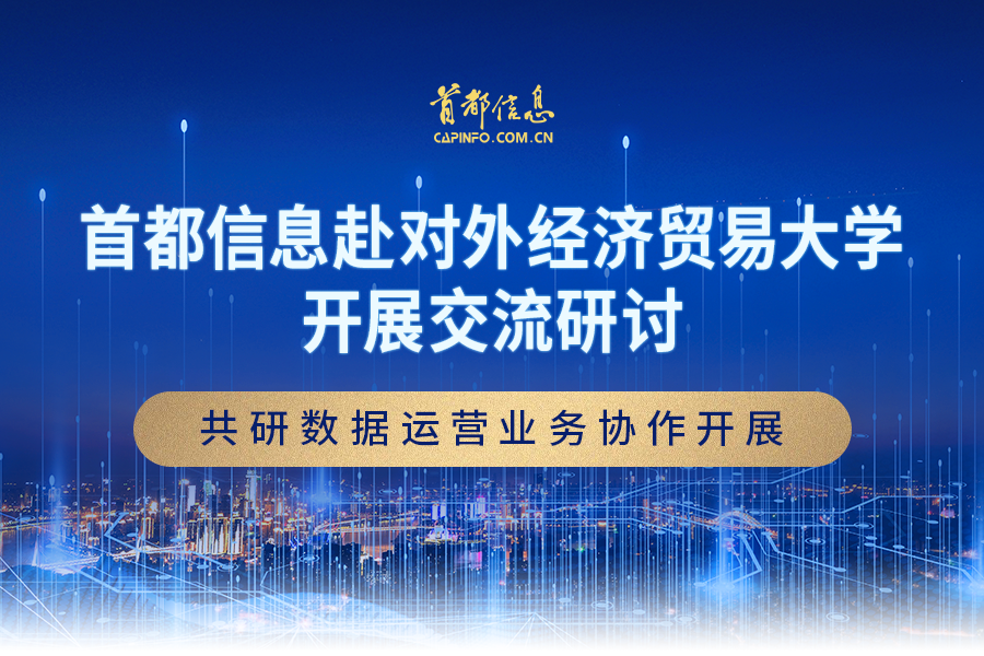 首都信息赴对外经济贸易大学开展交流研讨共研数据运营业务协作开展