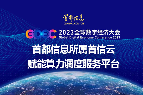 2023全球数字经济大会 首都信息所属首信云赋能算力调度服务平台