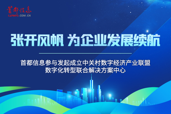 张开风帆，为企业发展续航 ——首都信息参与发起成立中关村数字经济产业联盟数字化转型联合解决方案中心