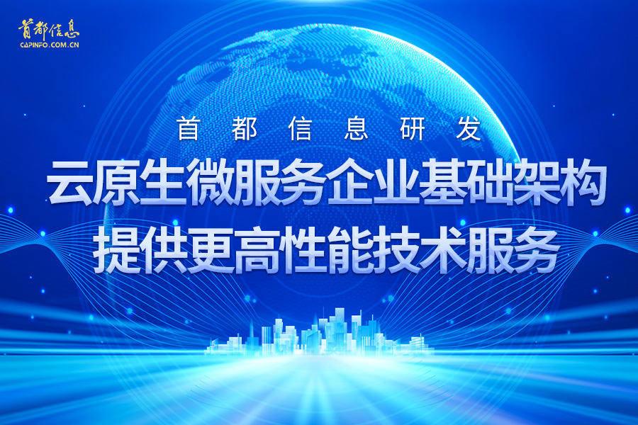 首都信息研发云原生微服务企业基础架构提供更高性能技术服务