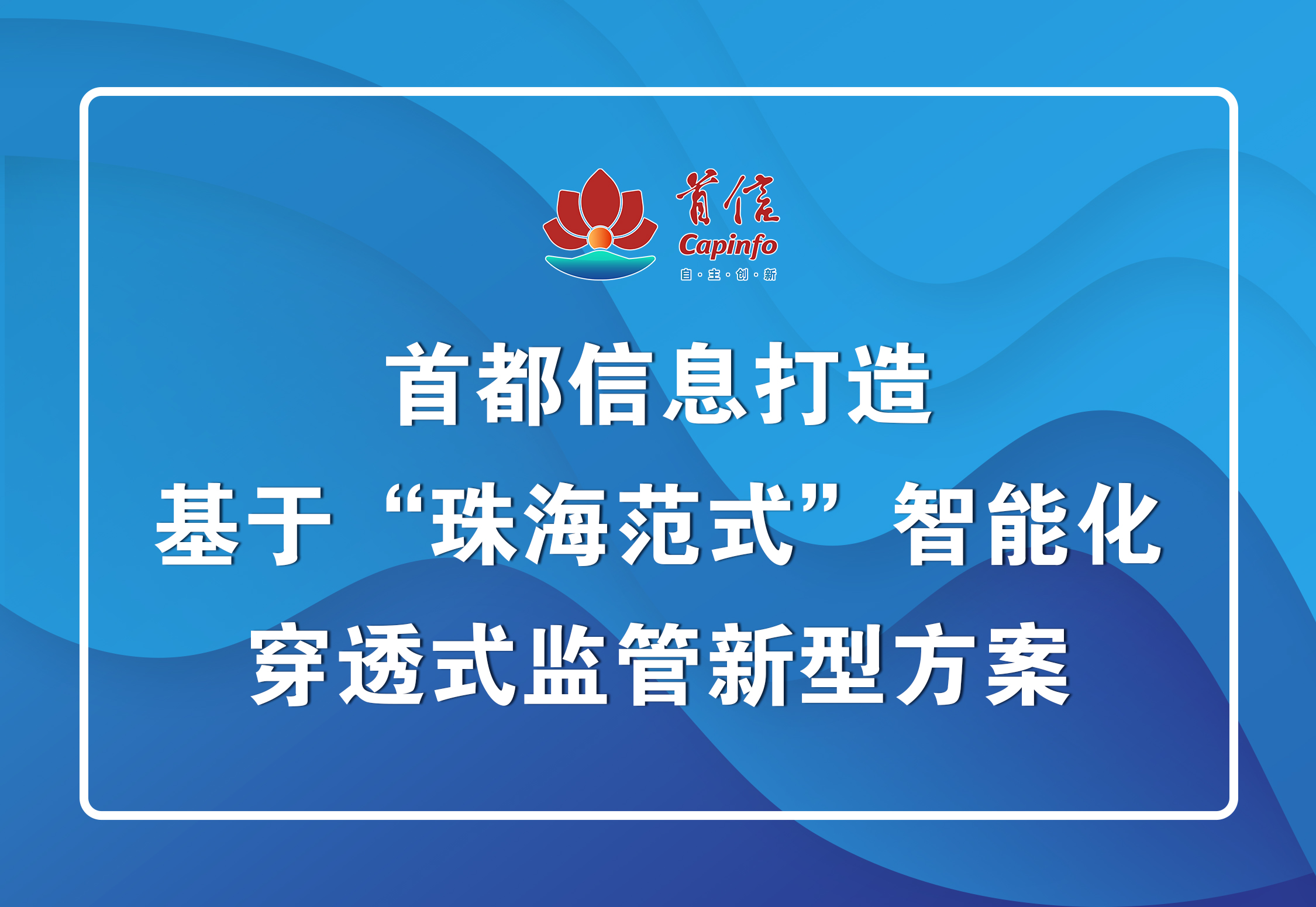 首都信息打造基于“珠海范式”智能化穿透式监管新型方案