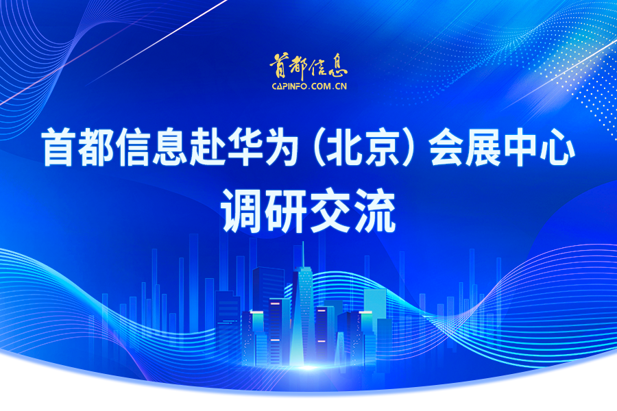 首都信息赴华为（北京）会展中心调研交流