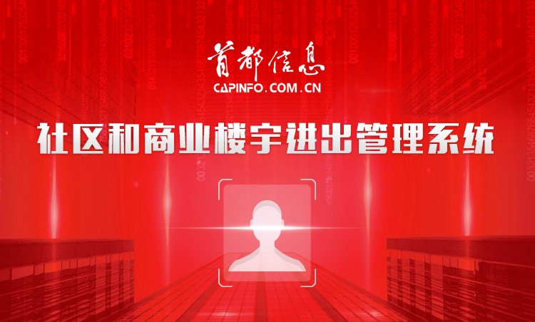 “强力护航社区、写字楼防控安全” ——首都信息推出“非接触式” 社区、商业楼宇进出管理系统 精准助力疫情防控