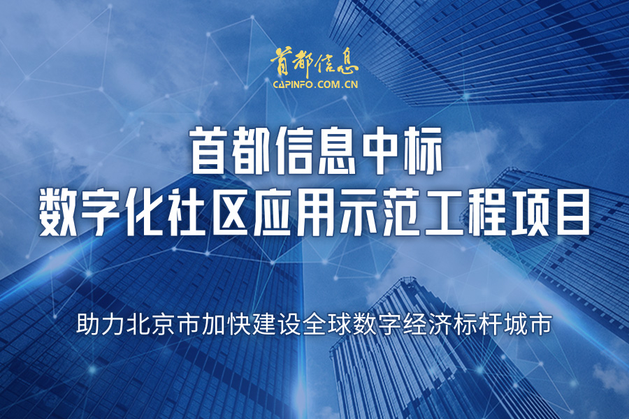 首都信息中标数字化社区应用示范工程项目 助力北京市加快建设全球数字经济标杆城市