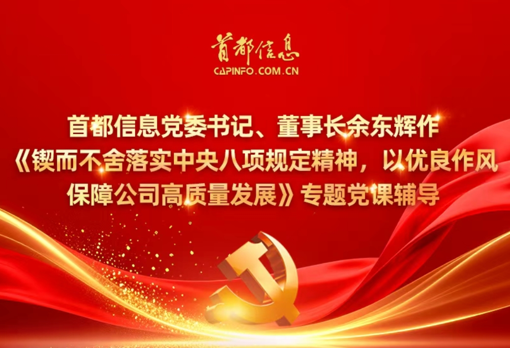 首都信息党委书记、董事长余东辉作《锲而不舍落实中央八项规定精神，以优良作风保障公司高质量发展》专题党课辅导
