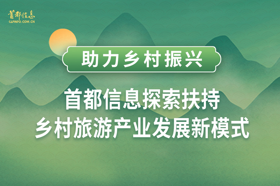助力乡村振兴 首都信息探索扶持乡村旅游产业发展新模式