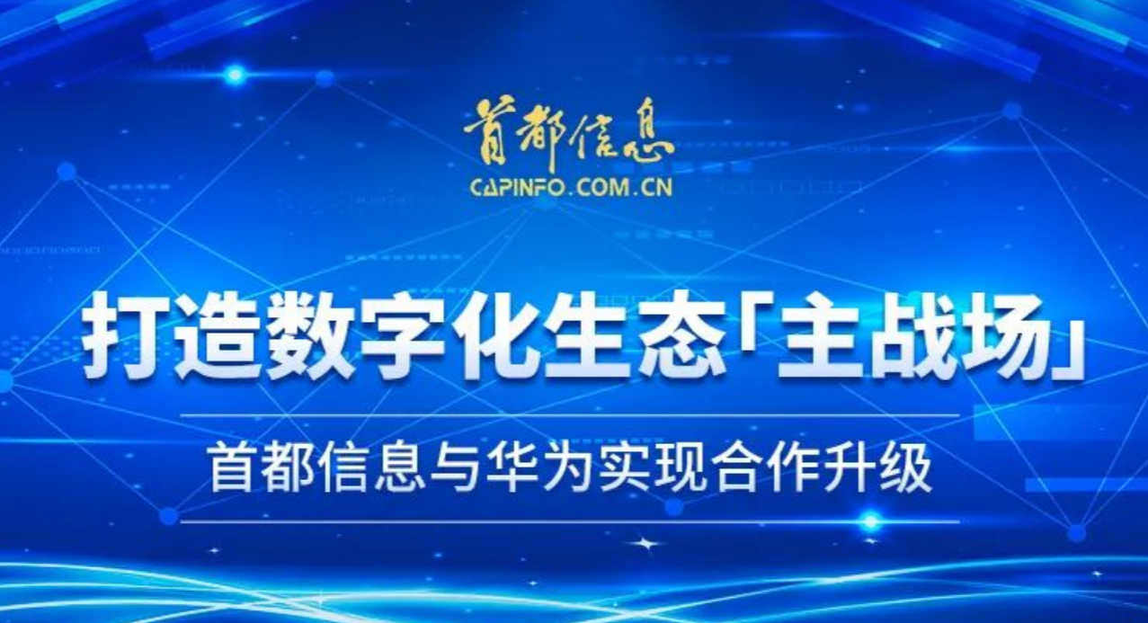 打造数字化生态主战场---首都信息与华为实现合作升级