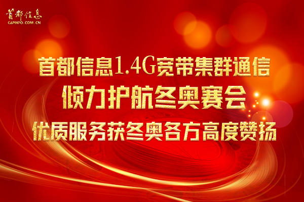 首都信息1.4G宽带集群通信倾力护航冬奥赛会 优质服务获冬奥各方高度赞扬