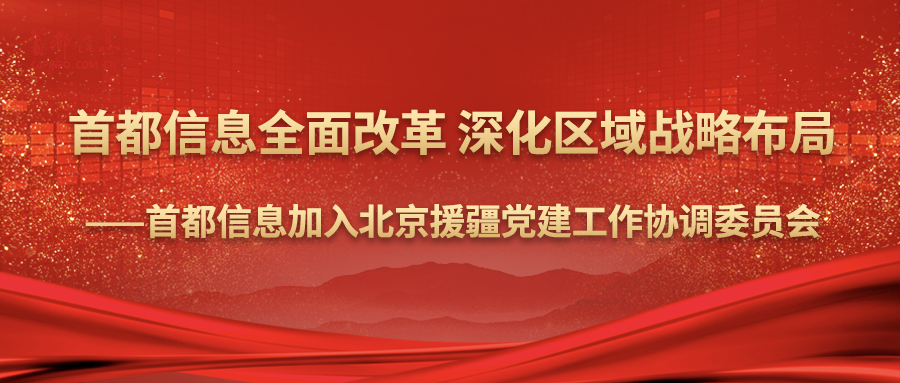 首都信息全面改革 深化区域战略布局——首都信息加入北京援疆党建工作协调委员会