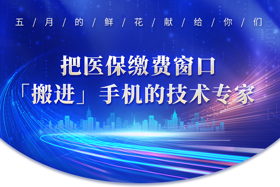 向“新”而行的人丨把医保缴费窗口“搬进”手机的技术专家